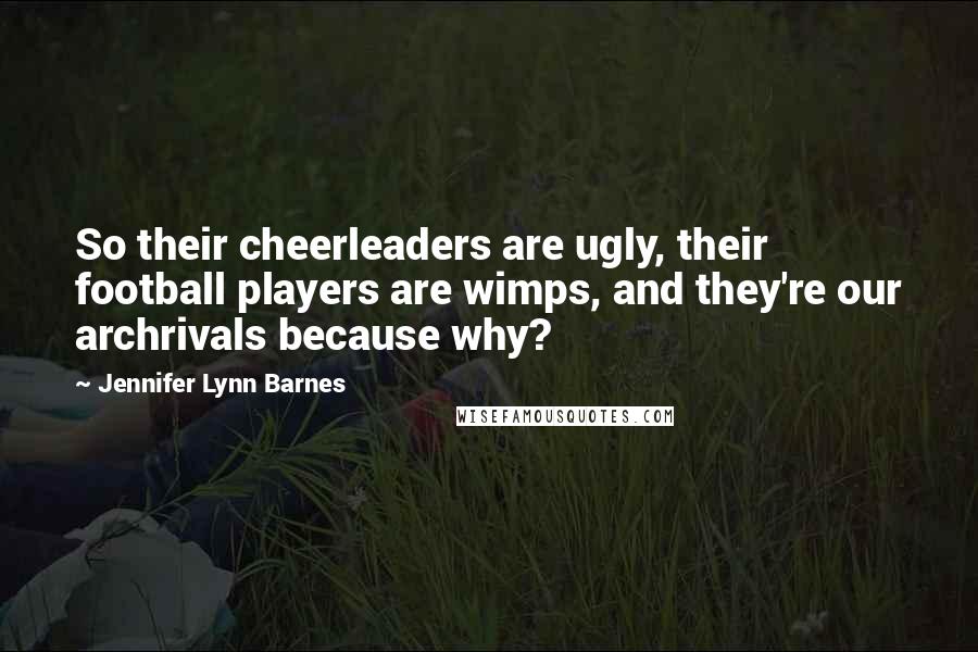 Jennifer Lynn Barnes Quotes: So their cheerleaders are ugly, their football players are wimps, and they're our archrivals because why?