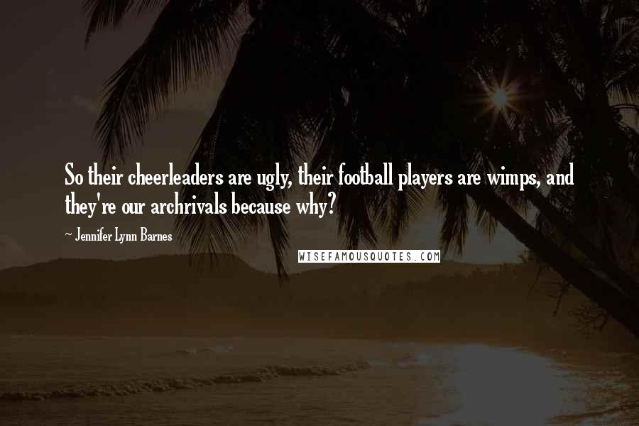 Jennifer Lynn Barnes Quotes: So their cheerleaders are ugly, their football players are wimps, and they're our archrivals because why?