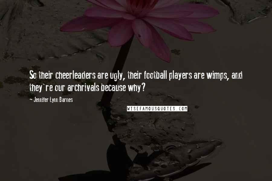 Jennifer Lynn Barnes Quotes: So their cheerleaders are ugly, their football players are wimps, and they're our archrivals because why?