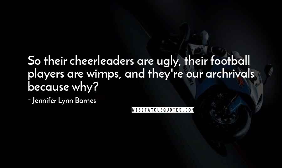 Jennifer Lynn Barnes Quotes: So their cheerleaders are ugly, their football players are wimps, and they're our archrivals because why?