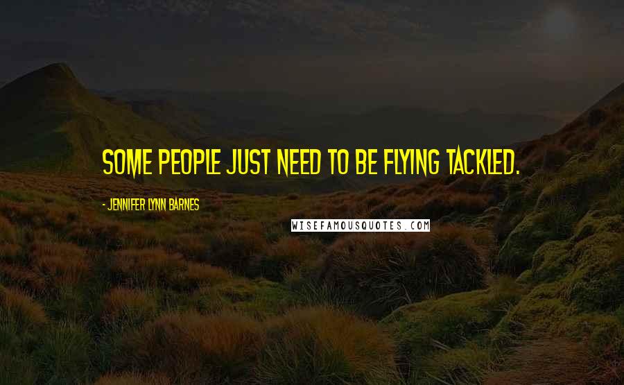 Jennifer Lynn Barnes Quotes: Some people just need to be flying tackled.