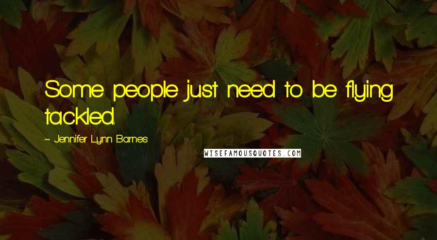 Jennifer Lynn Barnes Quotes: Some people just need to be flying tackled.