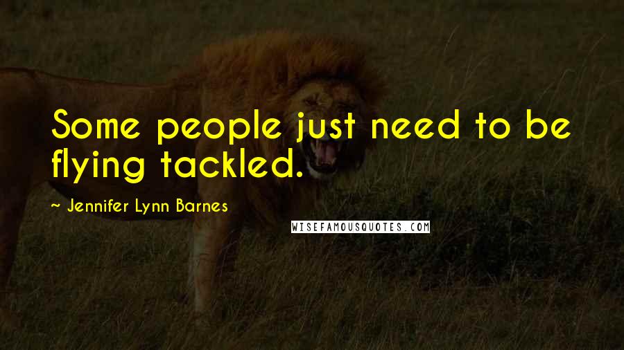 Jennifer Lynn Barnes Quotes: Some people just need to be flying tackled.