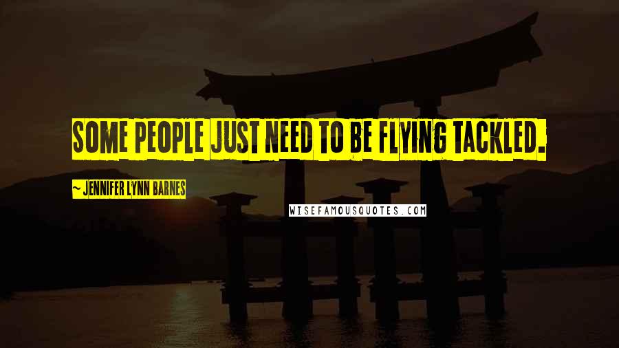 Jennifer Lynn Barnes Quotes: Some people just need to be flying tackled.