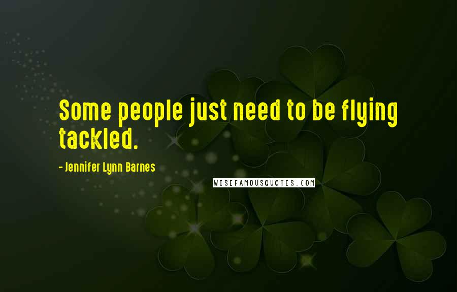 Jennifer Lynn Barnes Quotes: Some people just need to be flying tackled.