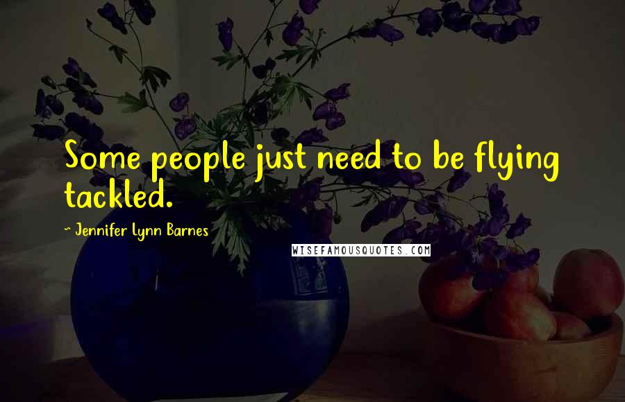 Jennifer Lynn Barnes Quotes: Some people just need to be flying tackled.