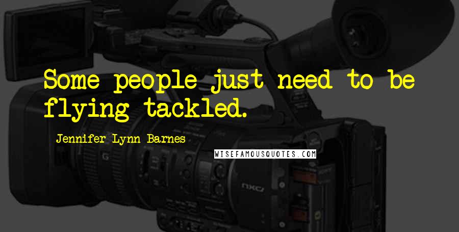 Jennifer Lynn Barnes Quotes: Some people just need to be flying tackled.