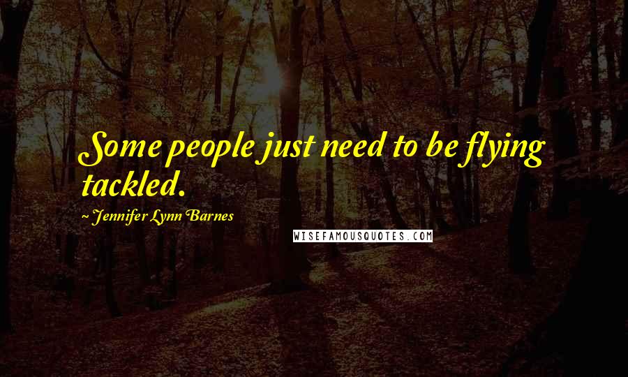 Jennifer Lynn Barnes Quotes: Some people just need to be flying tackled.