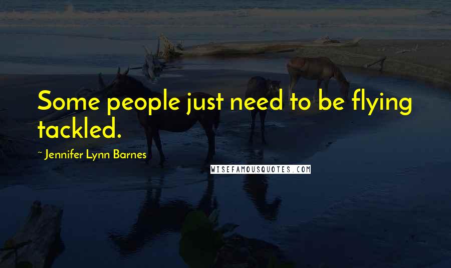 Jennifer Lynn Barnes Quotes: Some people just need to be flying tackled.