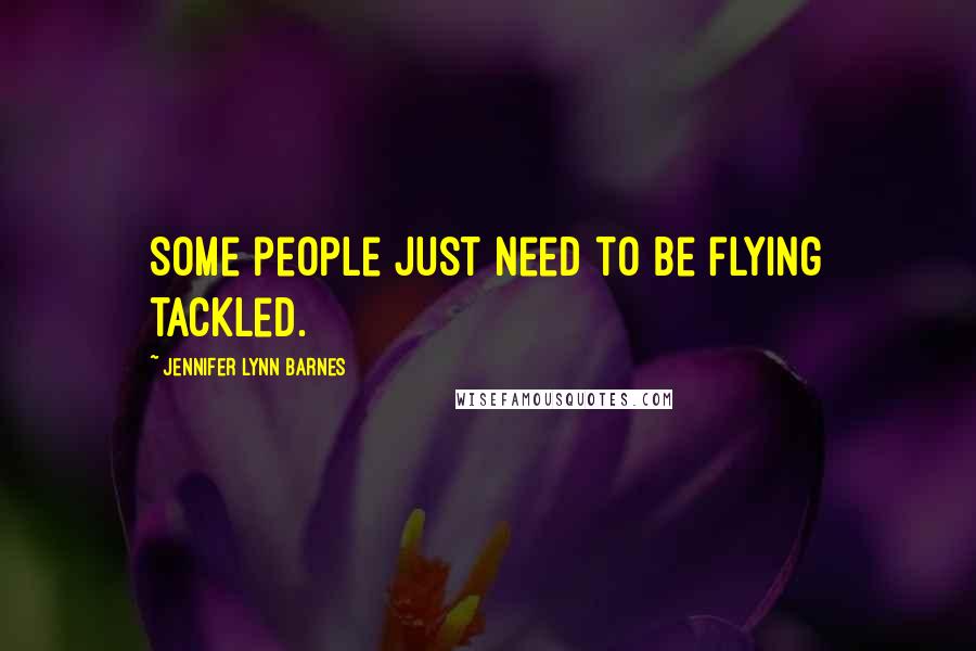Jennifer Lynn Barnes Quotes: Some people just need to be flying tackled.
