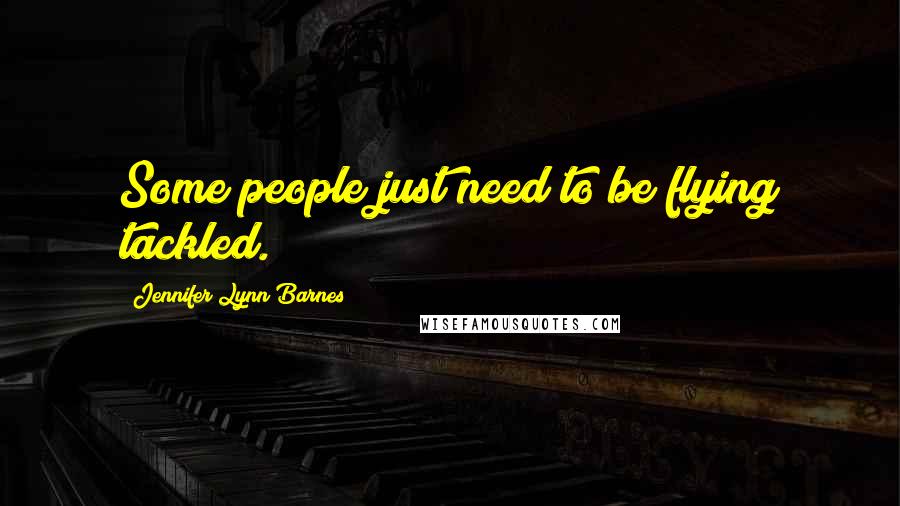 Jennifer Lynn Barnes Quotes: Some people just need to be flying tackled.