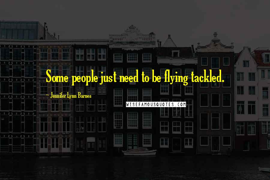 Jennifer Lynn Barnes Quotes: Some people just need to be flying tackled.