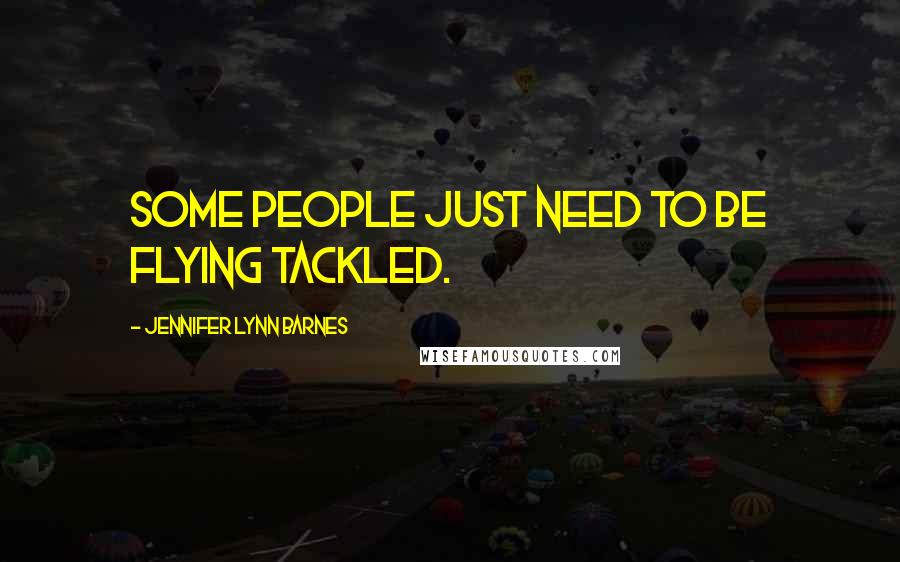 Jennifer Lynn Barnes Quotes: Some people just need to be flying tackled.