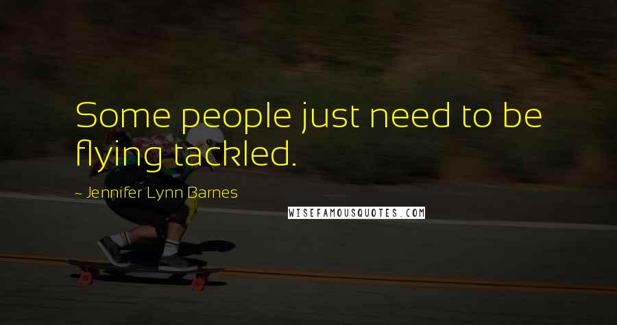 Jennifer Lynn Barnes Quotes: Some people just need to be flying tackled.