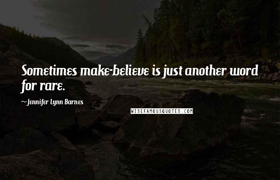 Jennifer Lynn Barnes Quotes: Sometimes make-believe is just another word for rare.