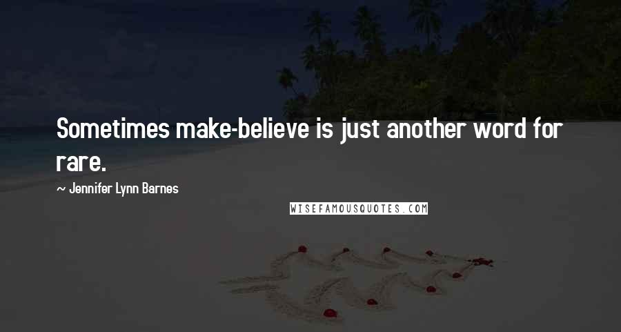 Jennifer Lynn Barnes Quotes: Sometimes make-believe is just another word for rare.