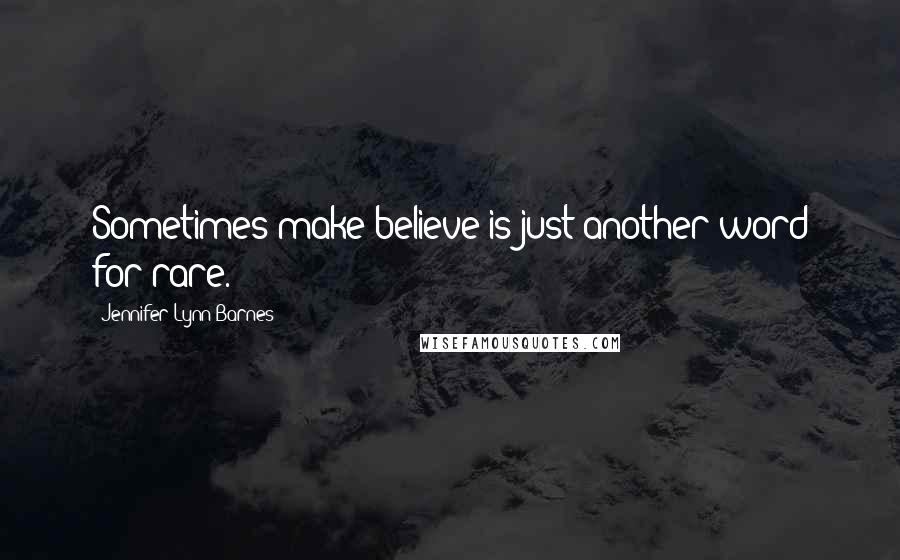 Jennifer Lynn Barnes Quotes: Sometimes make-believe is just another word for rare.