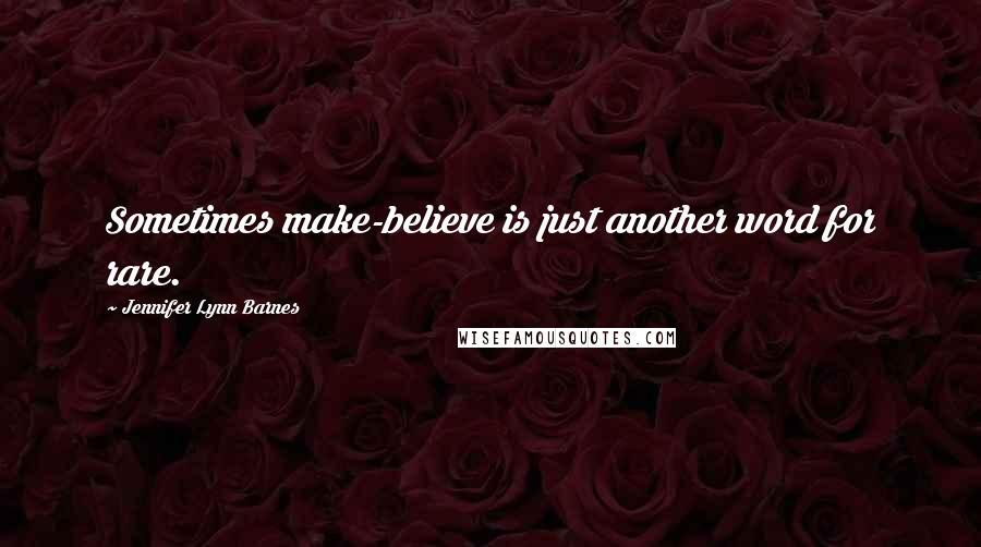 Jennifer Lynn Barnes Quotes: Sometimes make-believe is just another word for rare.