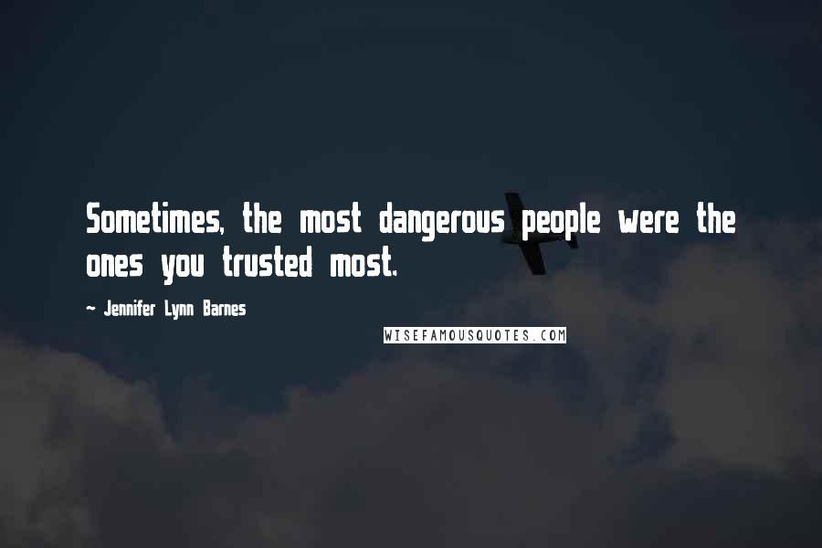 Jennifer Lynn Barnes Quotes: Sometimes, the most dangerous people were the ones you trusted most.