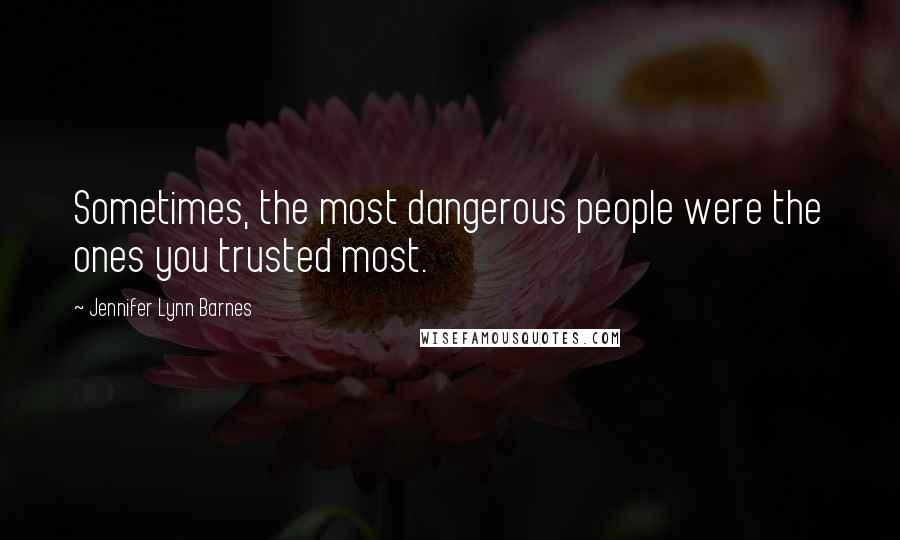 Jennifer Lynn Barnes Quotes: Sometimes, the most dangerous people were the ones you trusted most.