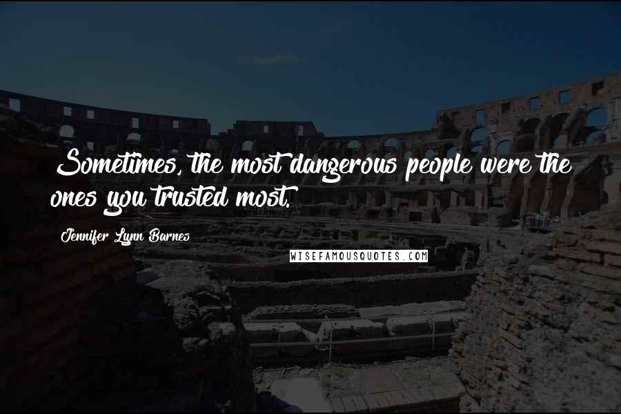 Jennifer Lynn Barnes Quotes: Sometimes, the most dangerous people were the ones you trusted most.