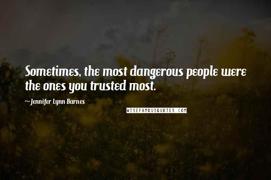 Jennifer Lynn Barnes Quotes: Sometimes, the most dangerous people were the ones you trusted most.