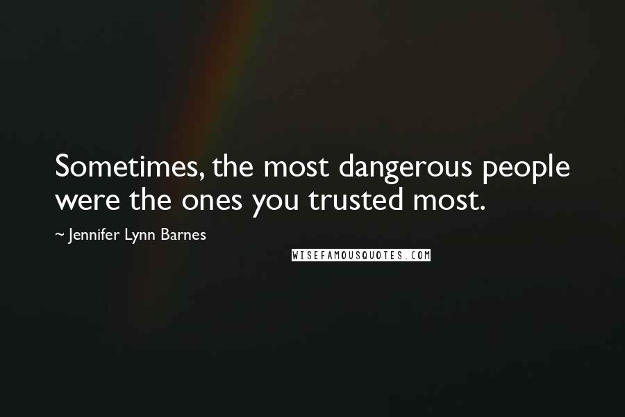 Jennifer Lynn Barnes Quotes: Sometimes, the most dangerous people were the ones you trusted most.