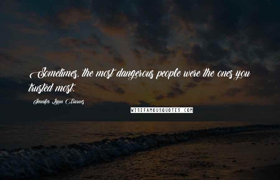 Jennifer Lynn Barnes Quotes: Sometimes, the most dangerous people were the ones you trusted most.