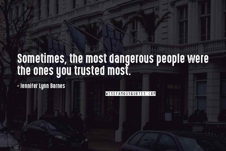 Jennifer Lynn Barnes Quotes: Sometimes, the most dangerous people were the ones you trusted most.