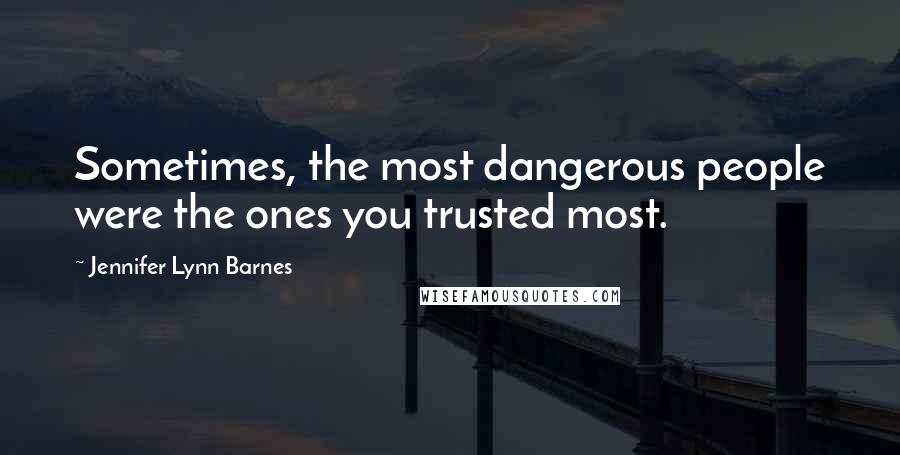 Jennifer Lynn Barnes Quotes: Sometimes, the most dangerous people were the ones you trusted most.