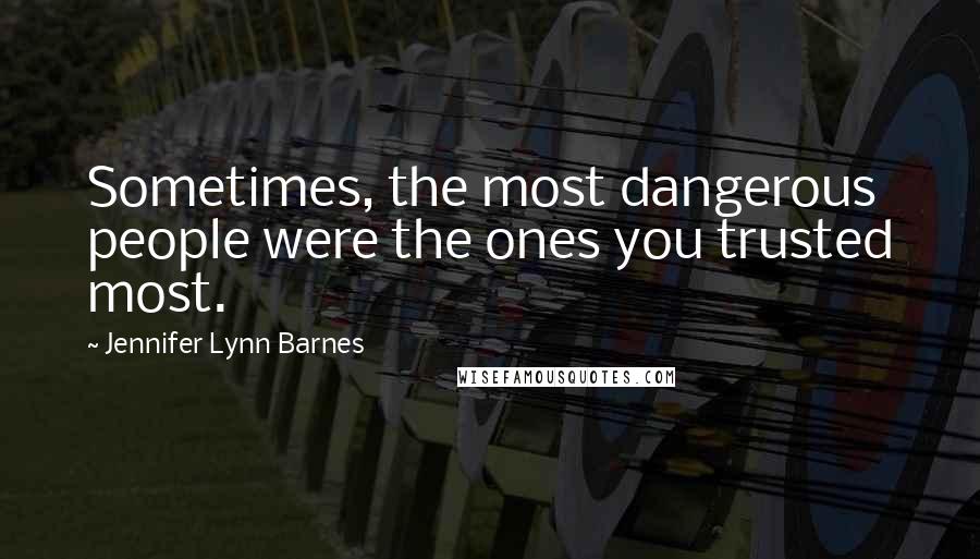 Jennifer Lynn Barnes Quotes: Sometimes, the most dangerous people were the ones you trusted most.