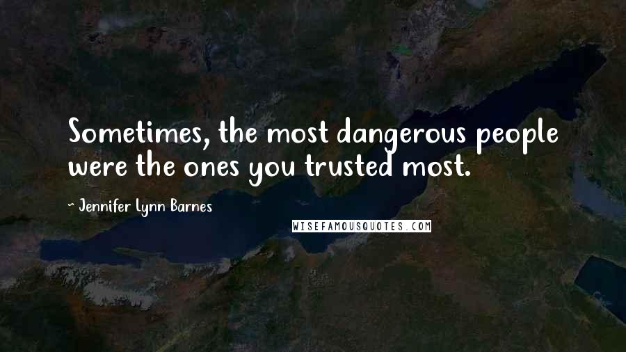 Jennifer Lynn Barnes Quotes: Sometimes, the most dangerous people were the ones you trusted most.