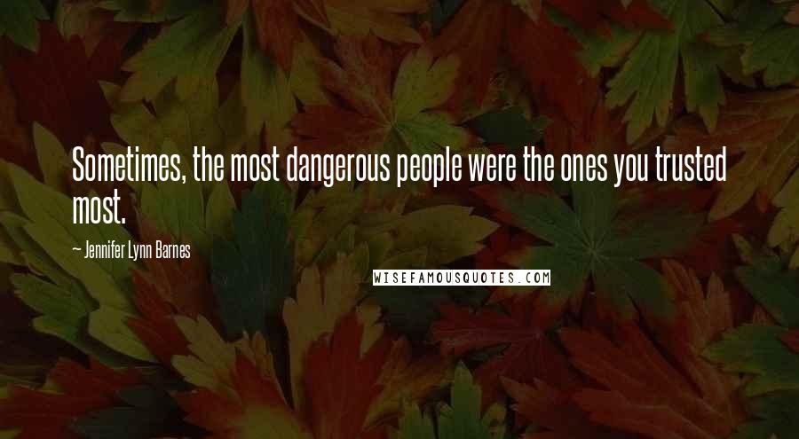 Jennifer Lynn Barnes Quotes: Sometimes, the most dangerous people were the ones you trusted most.