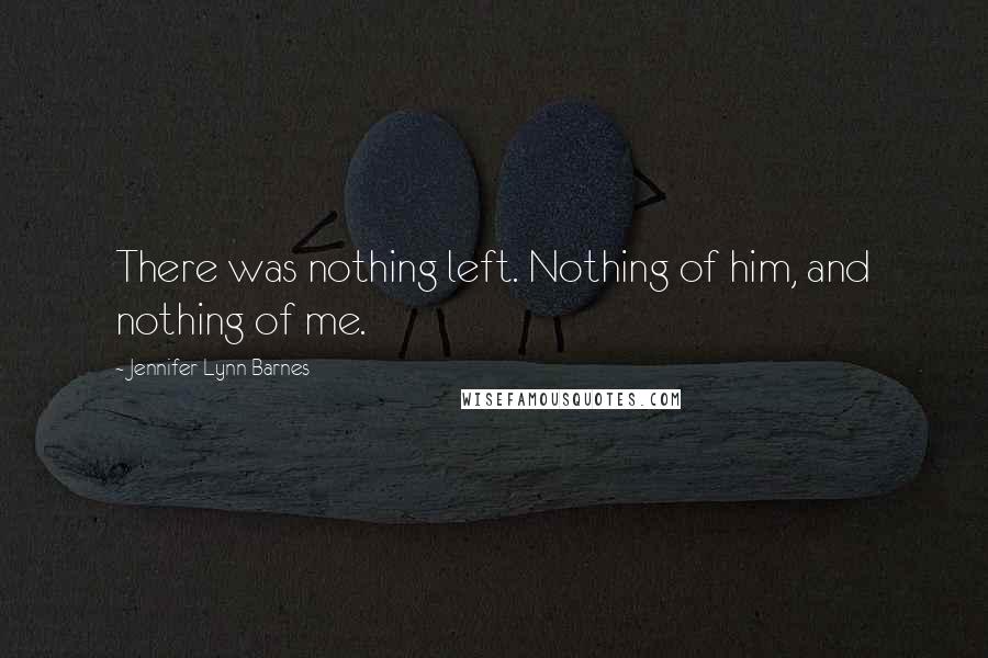 Jennifer Lynn Barnes Quotes: There was nothing left. Nothing of him, and nothing of me.