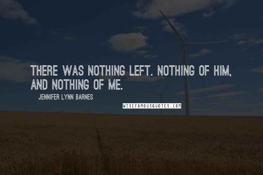 Jennifer Lynn Barnes Quotes: There was nothing left. Nothing of him, and nothing of me.