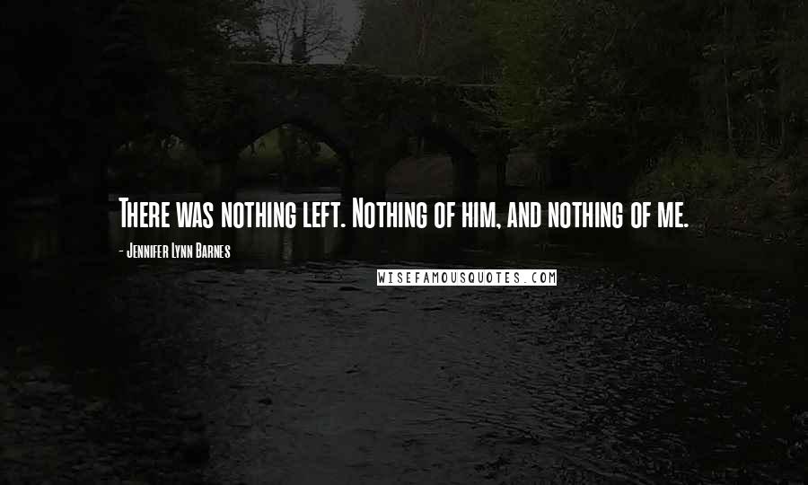 Jennifer Lynn Barnes Quotes: There was nothing left. Nothing of him, and nothing of me.