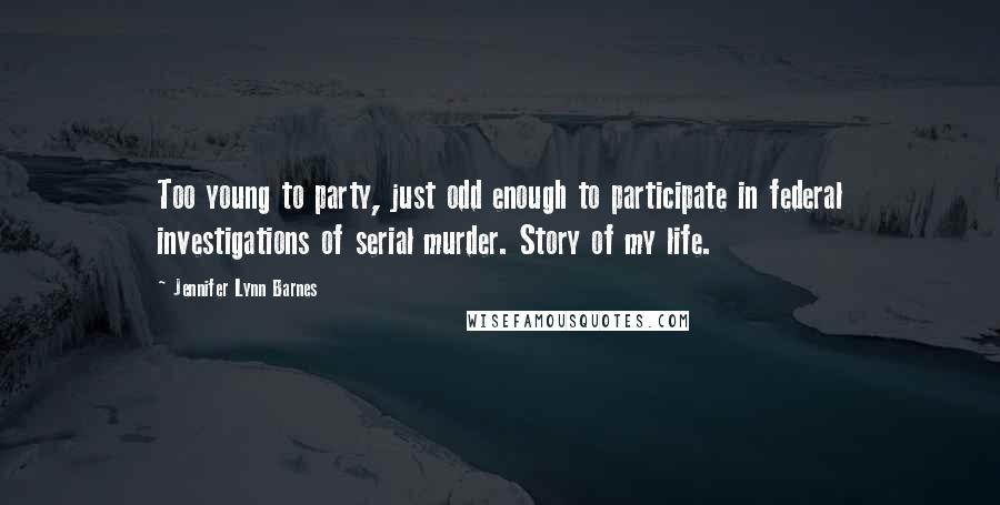 Jennifer Lynn Barnes Quotes: Too young to party, just odd enough to participate in federal investigations of serial murder. Story of my life.