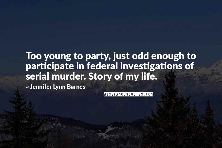 Jennifer Lynn Barnes Quotes: Too young to party, just odd enough to participate in federal investigations of serial murder. Story of my life.