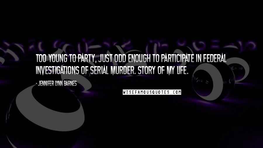 Jennifer Lynn Barnes Quotes: Too young to party, just odd enough to participate in federal investigations of serial murder. Story of my life.