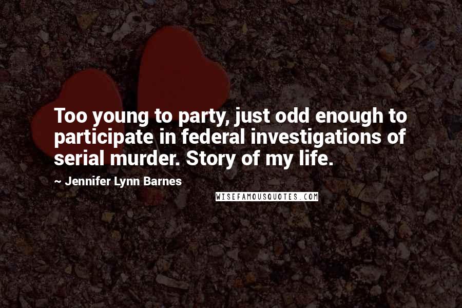 Jennifer Lynn Barnes Quotes: Too young to party, just odd enough to participate in federal investigations of serial murder. Story of my life.