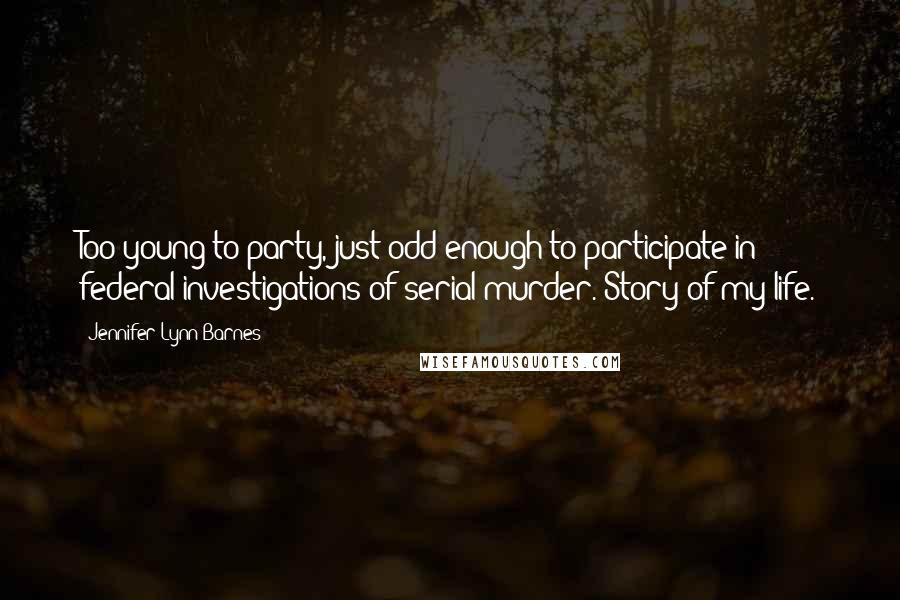 Jennifer Lynn Barnes Quotes: Too young to party, just odd enough to participate in federal investigations of serial murder. Story of my life.