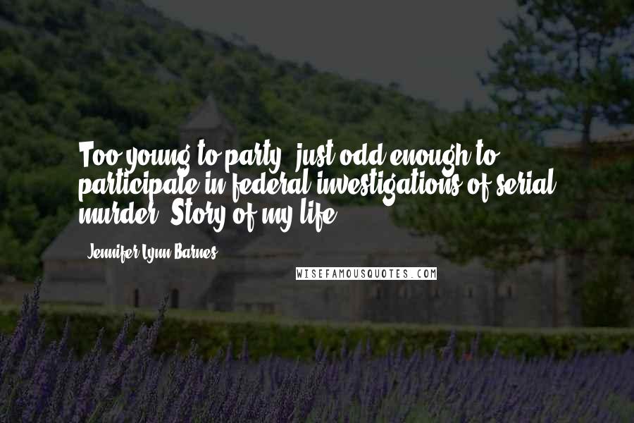 Jennifer Lynn Barnes Quotes: Too young to party, just odd enough to participate in federal investigations of serial murder. Story of my life.