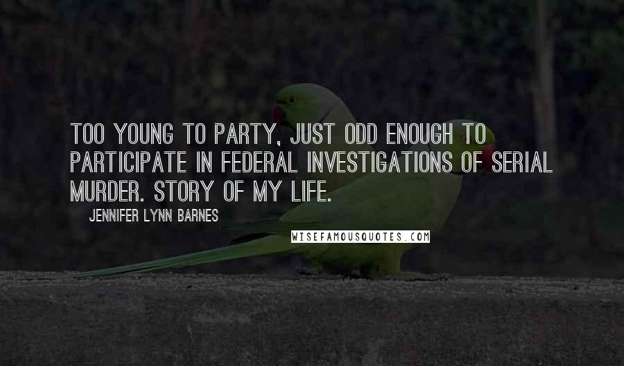 Jennifer Lynn Barnes Quotes: Too young to party, just odd enough to participate in federal investigations of serial murder. Story of my life.