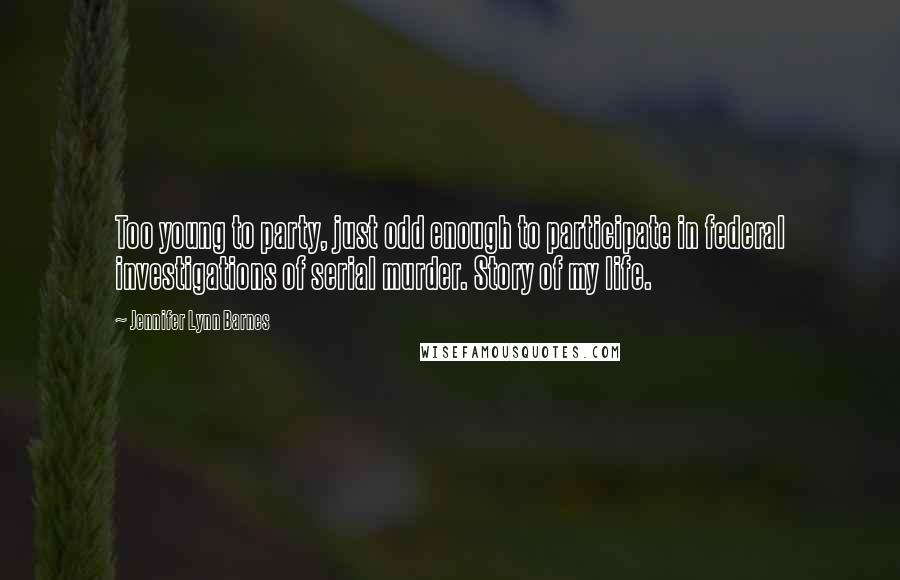 Jennifer Lynn Barnes Quotes: Too young to party, just odd enough to participate in federal investigations of serial murder. Story of my life.