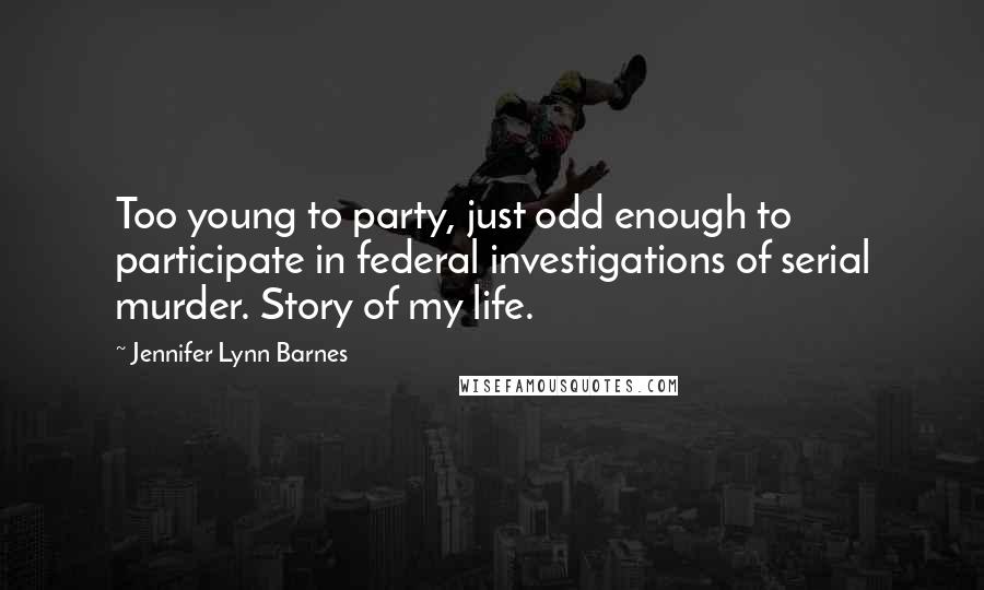 Jennifer Lynn Barnes Quotes: Too young to party, just odd enough to participate in federal investigations of serial murder. Story of my life.