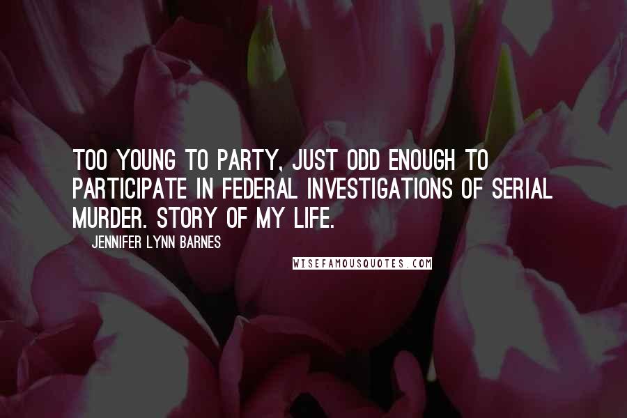 Jennifer Lynn Barnes Quotes: Too young to party, just odd enough to participate in federal investigations of serial murder. Story of my life.