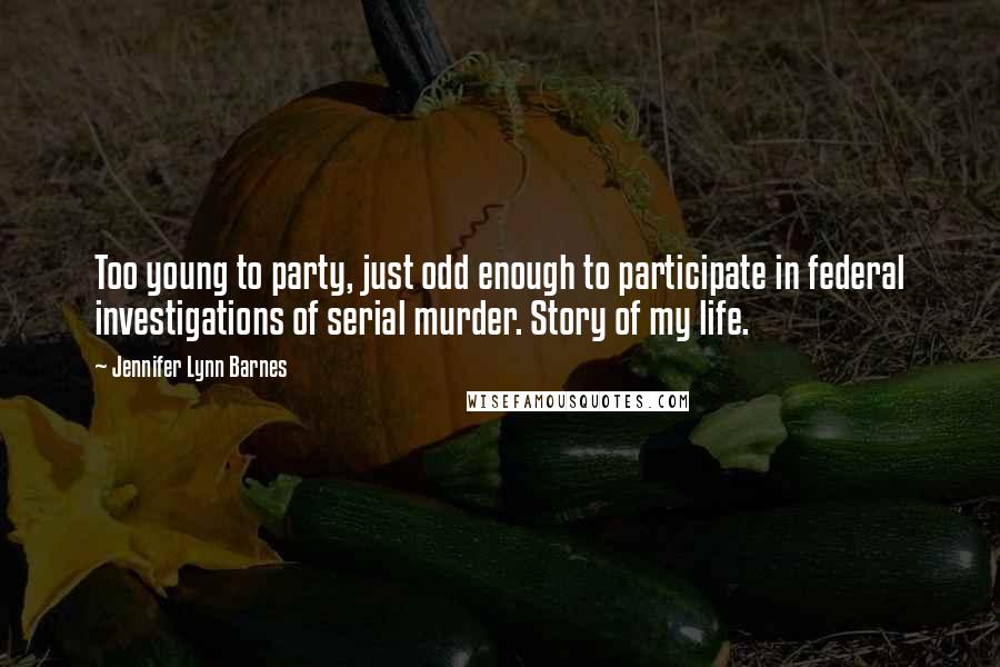 Jennifer Lynn Barnes Quotes: Too young to party, just odd enough to participate in federal investigations of serial murder. Story of my life.