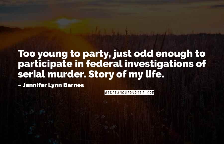 Jennifer Lynn Barnes Quotes: Too young to party, just odd enough to participate in federal investigations of serial murder. Story of my life.