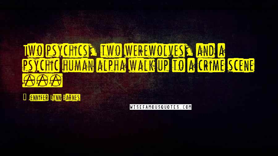 Jennifer Lynn Barnes Quotes: Two psychics, two werewolves, and a psychic human alpha walk up to a crime scene ...