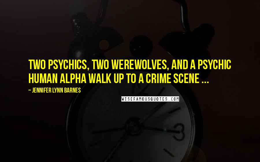 Jennifer Lynn Barnes Quotes: Two psychics, two werewolves, and a psychic human alpha walk up to a crime scene ...